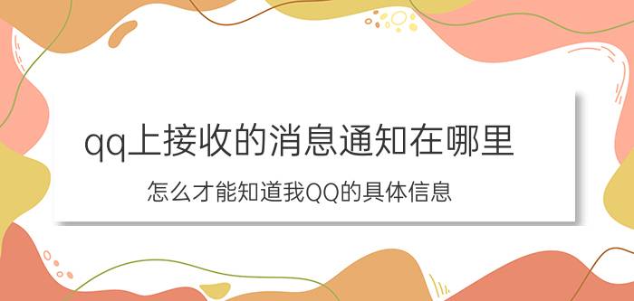 qq上接收的消息通知在哪里 怎么才能知道我QQ的具体信息？